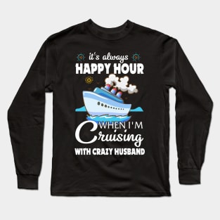 It's Always Happy Hour When I'm Cruising With Crazy Husband Long Sleeve T-Shirt